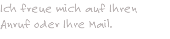 Ich freue mich auf Ihren Anruf oder Ihre Mail.